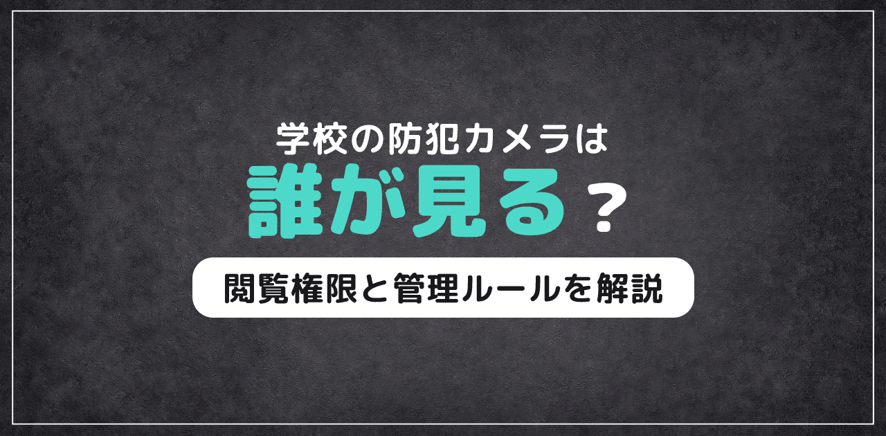 学校の防犯カメラは誰が見てる?閲覧権限と管理ルールを解説