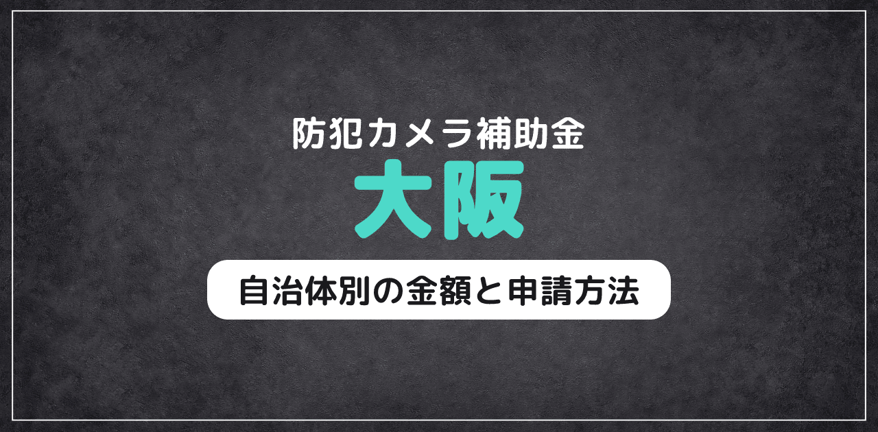 大阪の防犯カメラ補助金|自治体別の金額と申請方法