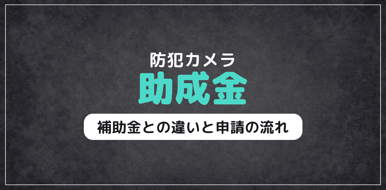 【2026年最新】防犯カメラ助成金｜補助金との違いと申請の流れ