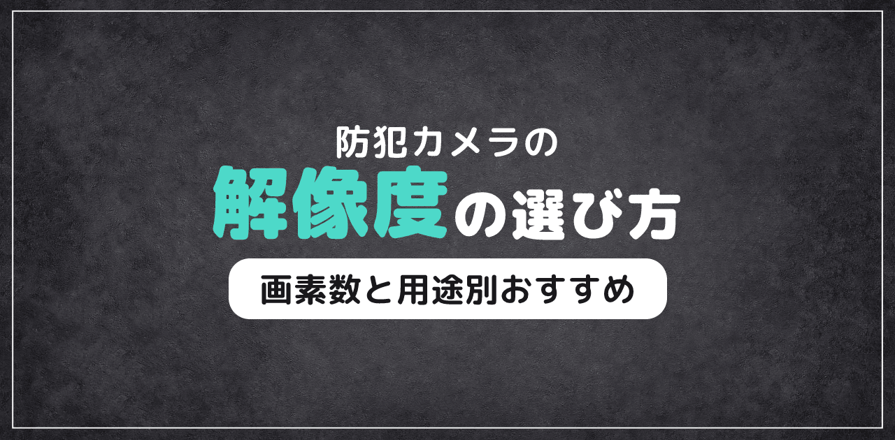 防犯カメラの解像度の選び方｜画素数と用途別おすすめ