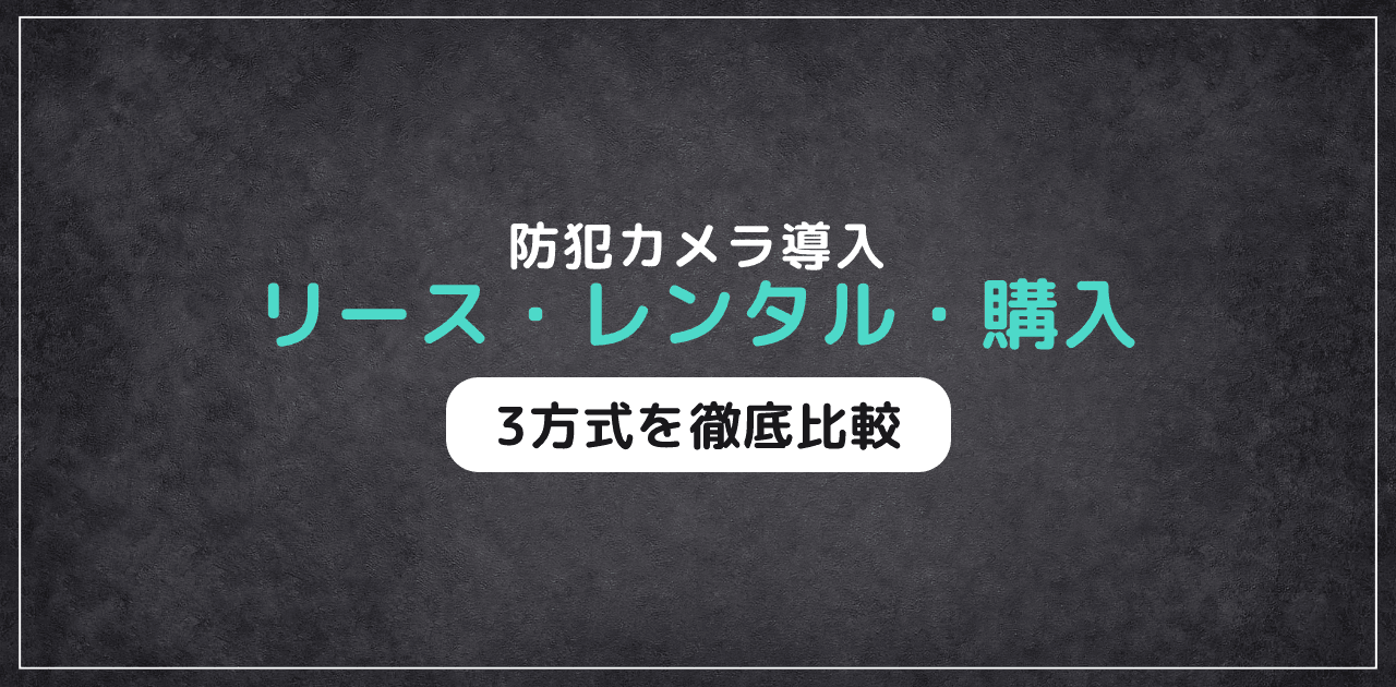 防犯カメラのリース・レンタル・購入の違い｜3方式を徹底比較