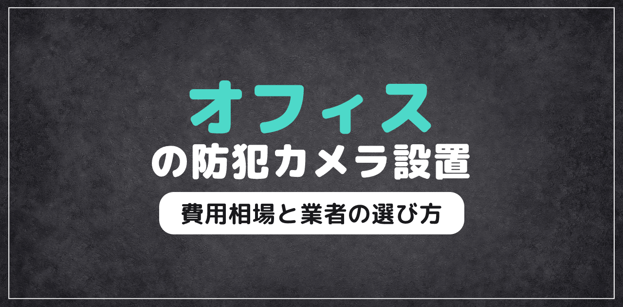 オフィスの防犯カメラ設置|費用相場と業者の選び方