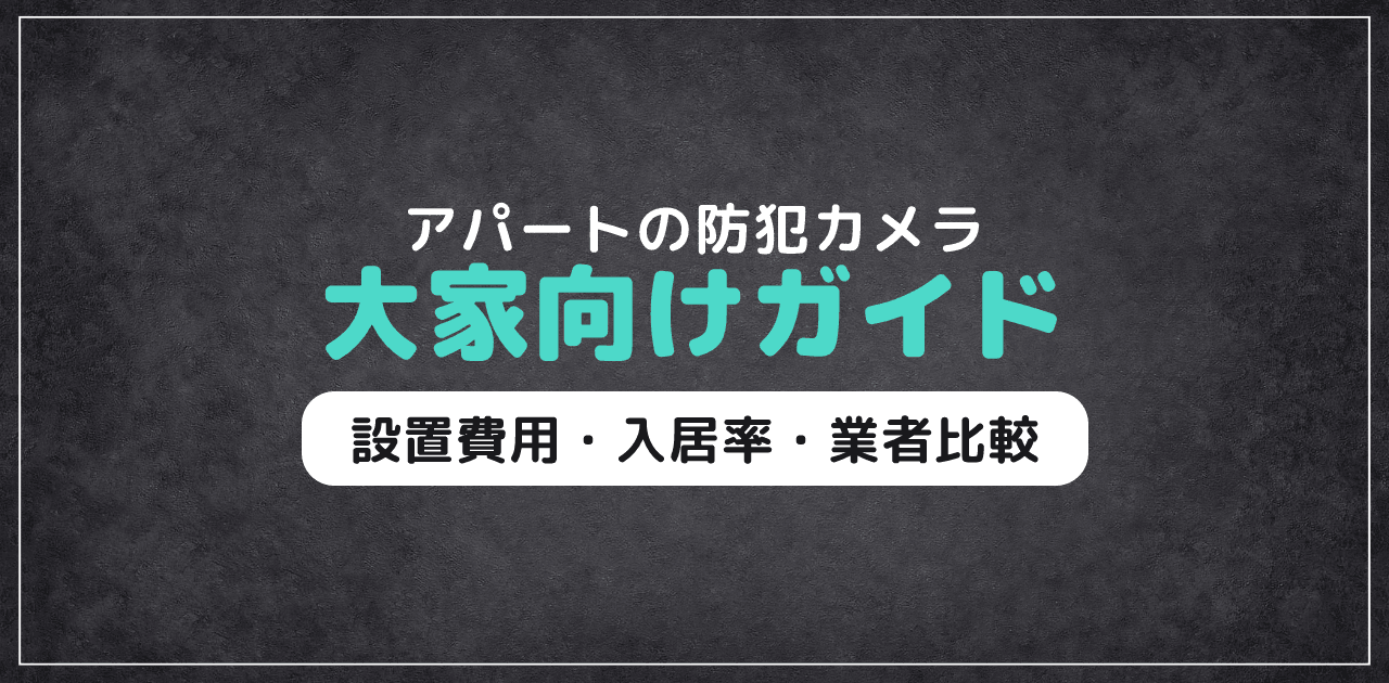 アパート防犯カメラ大家向けガイド｜設置費用・効果・注意点