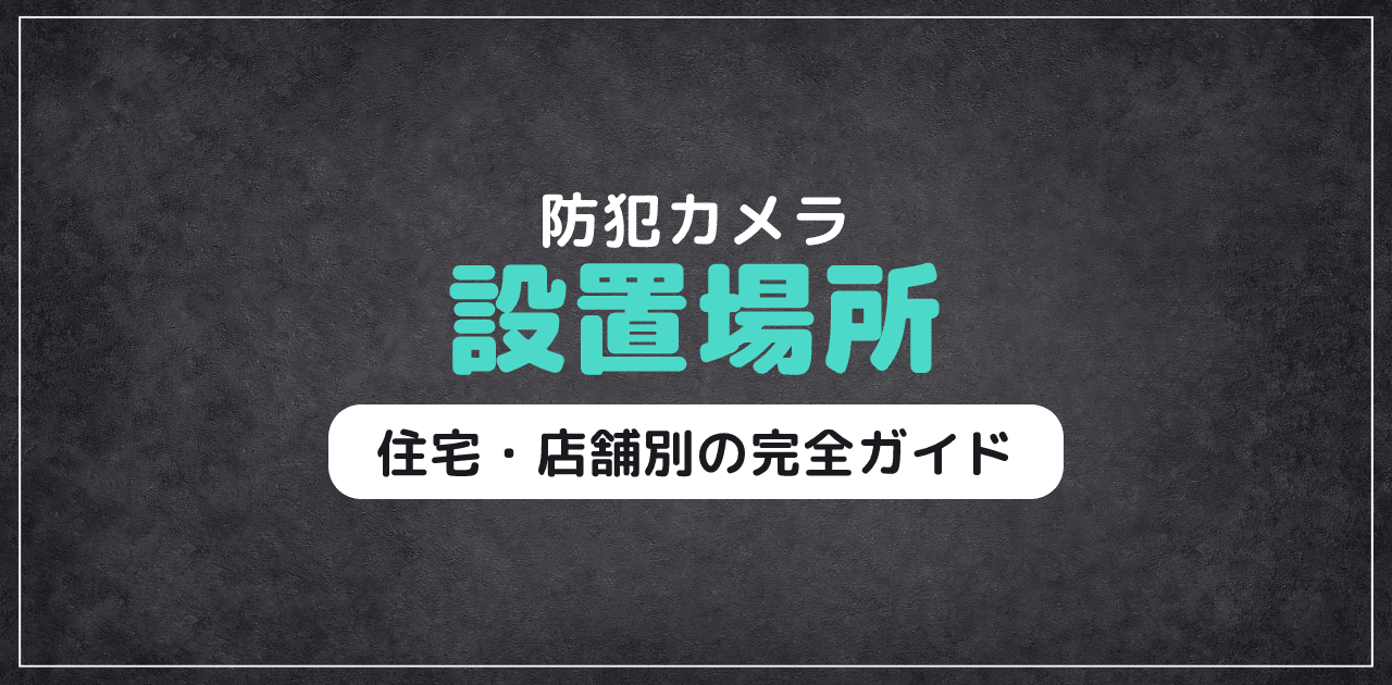 【2026年最新】防犯カメラ設置場所｜住宅・店舗別完全ガイド