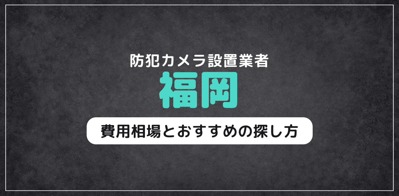 福岡の防犯カメラ設置業者｜費用相場とおすすめの探し方