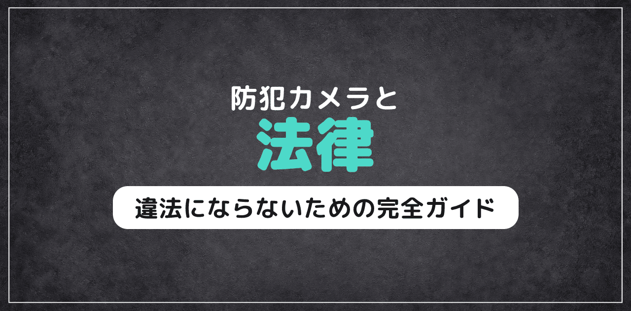 防犯カメラと法律｜設置で違法にならないための完全ガイド