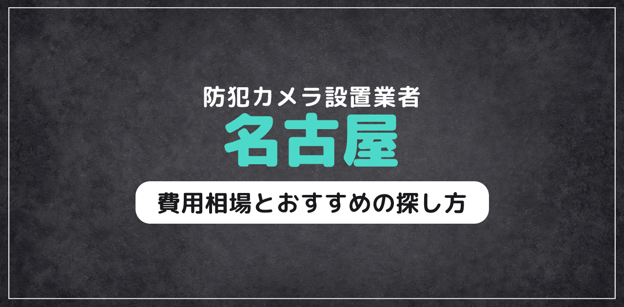 名古屋の防犯カメラ設置業者｜費用相場とおすすめの探し方