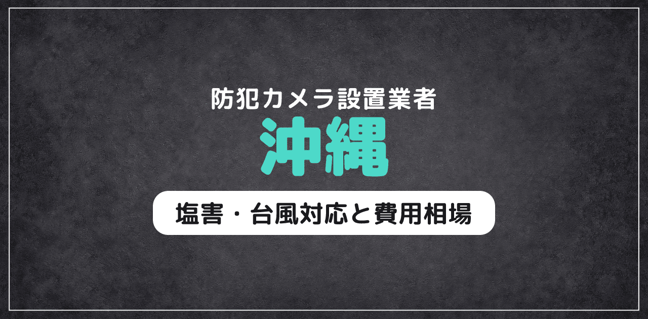 沖縄の防犯カメラ設置業者｜塩害・台風対応と費用相場
