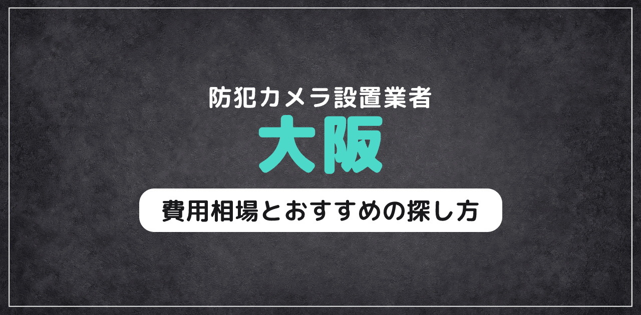 大阪の防犯カメラ設置業者｜費用相場とおすすめの探し方
