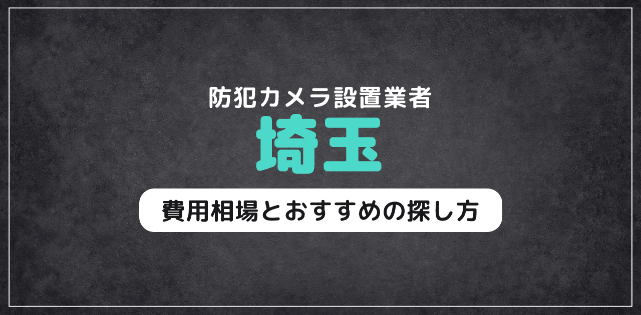 埼玉の防犯カメラ設置業者｜費用相場とおすすめの探し方