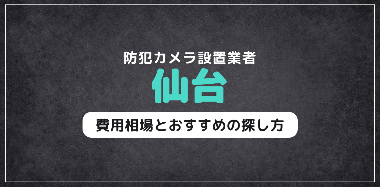 仙台の防犯カメラ設置業者｜費用相場とおすすめの探し方