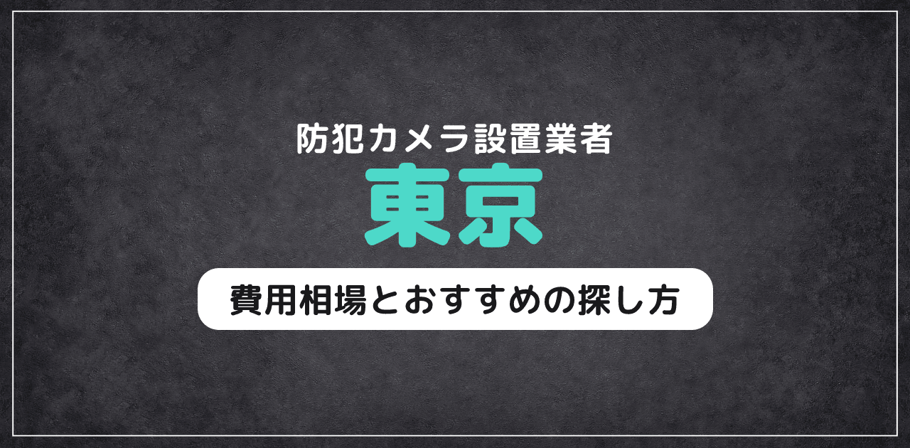 東京の防犯カメラ設置業者｜費用相場とおすすめの探し方