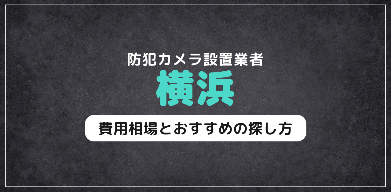 横浜の防犯カメラ設置業者｜費用相場とおすすめの探し方