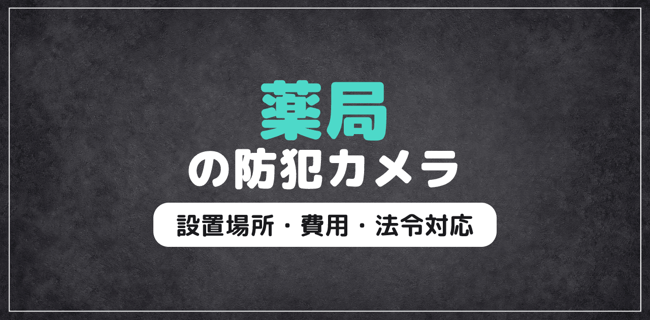 薬局の防犯カメラ|設置場所・費用・法令対応ガイド