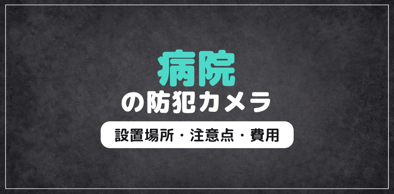 【2026年最新】病院の防犯カメラ｜設置場所・注意点・費用