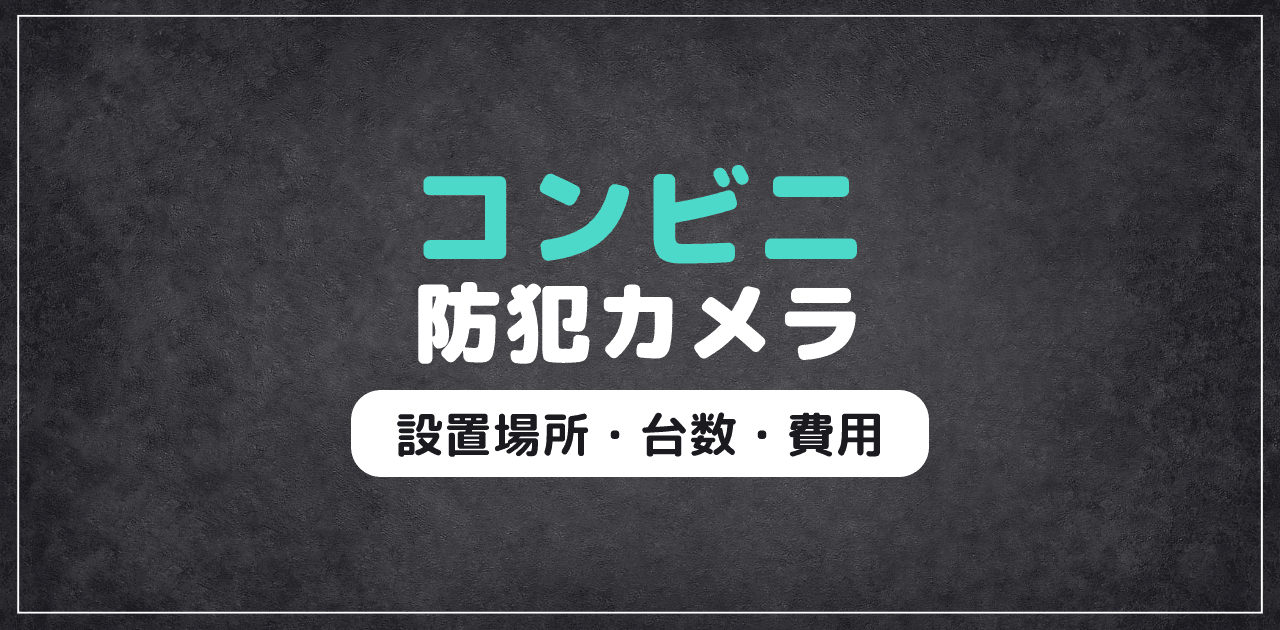 【2026年最新】コンビニ防犯カメラ｜設置場所・台数・費用