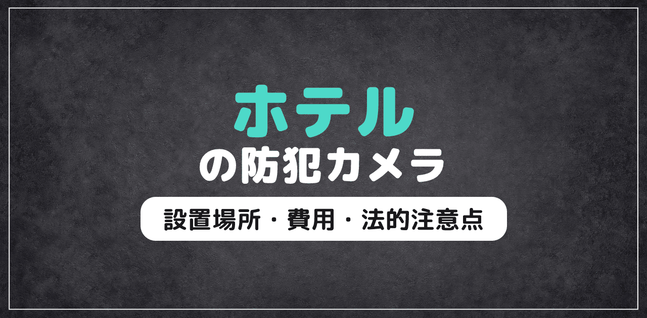 【2026年最新】ホテル防犯カメラ｜設置場所・費用・法的注意