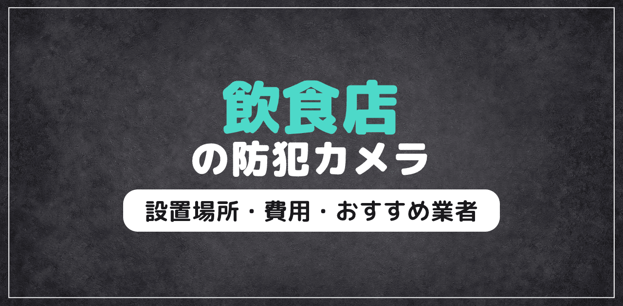 飲食店の防犯カメラ｜設置場所・費用・おすすめ業者を解説