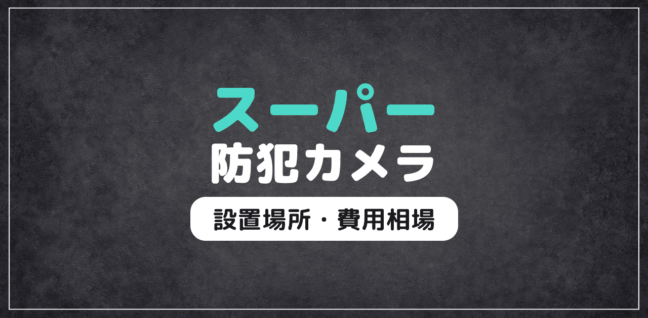 【2026年最新】スーパー防犯カメラ｜設置場所・費用相場